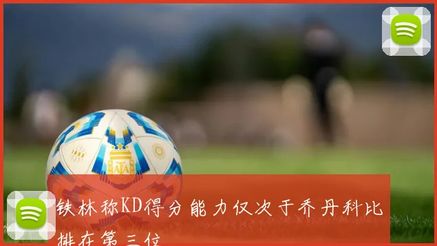 铁林称KD得分能力仅次于乔丹科比排在第三位